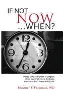 If Not Now, When?: Create a Life and Career of Purpose with a Powerful Vision, a Mission Statement and Measurable Goals