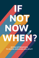 If Not Now, When?: Jewish Affirmations to Inspire, Empower, and Uplift