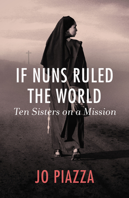 If Nuns Ruled the World: Ten Sisters on a Mission - Piazza, Jo