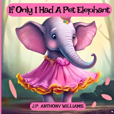 If Only I Had a Pet Elephant (Book for Kids): Lessons in Gratitude and Finding Joy in What We Have - Williams, J P Anthony