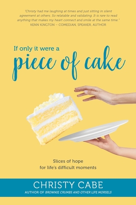 If Only It Were a Piece of Cake: Slices of hope for life's difficult moments - Cabe, Christy