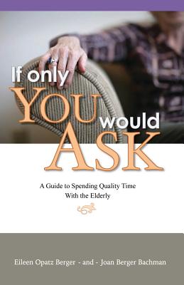 If Only You Would Ask: A Guide to Spending Quality Time with the Elderly - Berger, Eileen Opatz, and Bachman, Joan Berger