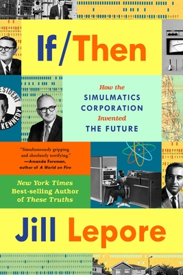 If Then: How the Simulmatics Corporation Invented the Future - Lepore, Jill