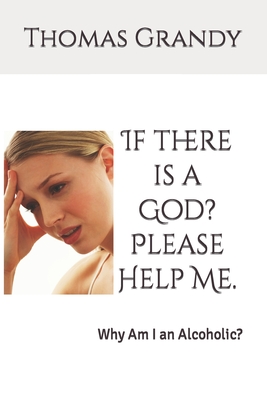 If there is a God? Please Help Me.: Why Am I an Alcoholic? - Grandy, Thomas Roy