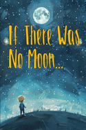 If There Was No Moon...: A children's Bedtime Story Where Young Minds Image a Life Without the Moon