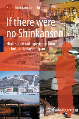 If There Were No Shinkansen: High-Speed Rail Experience from Its Birth to Today in Japan - Yamanouchi, Shuichiro