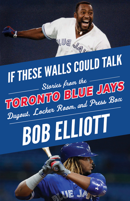 If These Walls Could Talk: Toronto Blue Jays: Stories from the Toronto Blue Jays Dugout, Locker Room, and Press Box - Elliott, Bob, and Gillick, Pat (Foreword by)