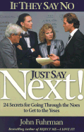 If They Say No, Just Say Next!: 24 Secrets for Going Through the Noes to Get the Yeses
