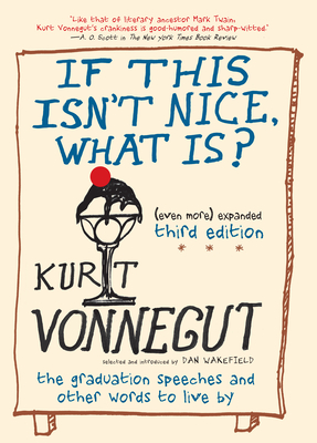 If This Isn't Nice, What Is? (Even More) Expanded Third Edition: The Graduation Speeches and Other Words to Live by - Vonnegut, Kurt, and Wakefield, Dan (Selected by)