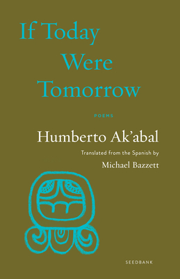 If Today Were Tomorrow: Poems - Ak'abal, Humberto, and Bazzett, Michael (Translated by)