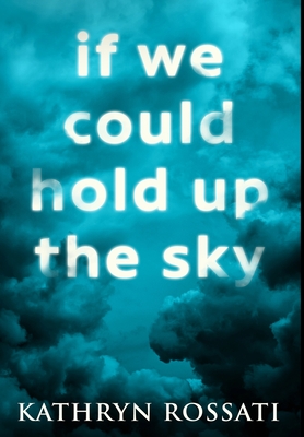 If We Could Hold Up The Sky: Premium Hardcover Edition - Rossati, Kathryn