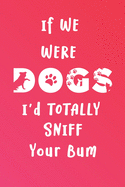 If We Were Dogs I'd Totally Sniff Your Bum: A Funny Blank-Lined Journal for Dog Lovers