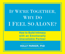 If We're Together, Why Do I Feel So Alone?: How to Build Intimacy with an Emotionally Unavailable Partner