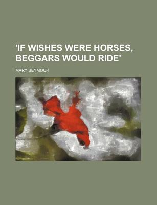 'If Wishes Were Horses, Beggars Would Ride' - Seymour, Mary