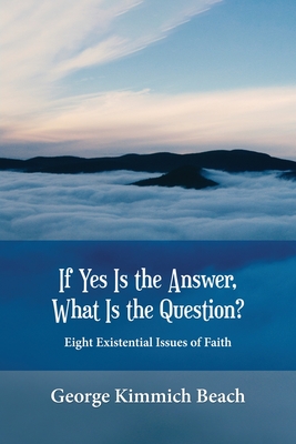 If Yes is the Answer, What is the Question? Eight Existential Issues of Faith - Beach, George Kimmich