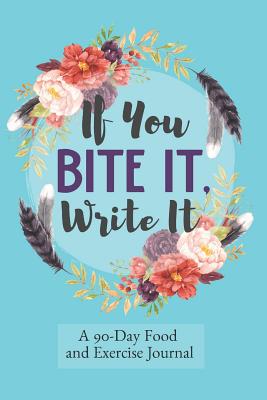 If You Bite It, Write It: 90 Day Daily Food Journal, Food Tracker and Exercise Tracking Notebook with a Weekly Meal Planner - Every Day Journals and Planners