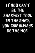 If You Can't Be The Sharpest Tool In The Shed, You Can Always Be The Hoe.: An Irreverent Snarky Humorous Sarcastic Profanity Funny Office Co-worker Appreciation Gratitude Gift