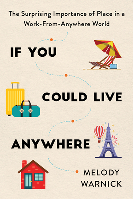 If You Could Live Anywhere: The Surprising Importance of Place in a Work-From-Anywhere World - Warnick, Melody