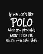 If You Don't Like Polo Then You Probably Won't Like Me and I'm OK With That: Polo Gift for People Who Love Playing Polo - Funny Saying on Black and White Cover Design - Blank Lined Journal or Notebook