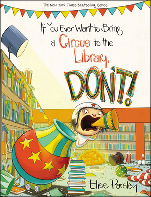 If You Ever Want to Bring a Circus to the Library, Don't! - Parsley, Elise