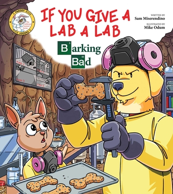 If You Give a Lab a Lab: Barking Bad (a Breaking Bad Parody) - Miserendino, Sam