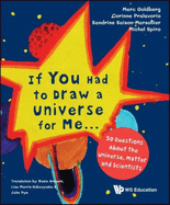 If You Had to Draw a Universe for Me...: 50 Questions about the Universe, Matter and Scientists