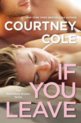 If You Leave: The Beautifully Broken Series: Book 2 - Cole, Courtney