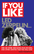 If You Like Led Zeppelin...: Here Are Over 200 Bands, Films, Records, and Other Oddities That You Will Love