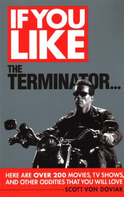 If You Like the Terminator...: Here Are Over 200 Movies, TV Shows, and Other Oddities That You Will Love - Von Doviak, Scott