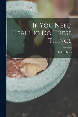If You Need Healing Do These Things - Roberts, Oral