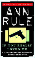 If You Really Loved Me: A True Story of Desire and Murder - Rule, Ann