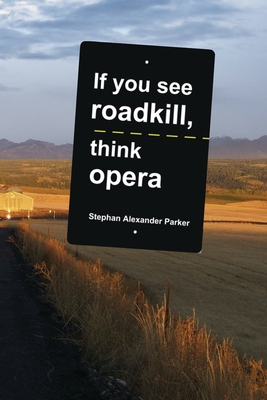 If you see roadkill, think opera - Parker, Stephan Alexander