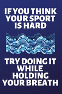 If You Think Your Sport Is Hard Try Doing It While Holding Your Breath: Lined Journal Notebook for Swimmers, Swim Team, People Who Love Swimming