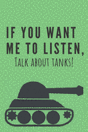 If you want me to listen, talk about tanks! - Notebook: Composition tank notebook Tank gifts for boys and girls and soldiers - Lined notebook/journal/logbook