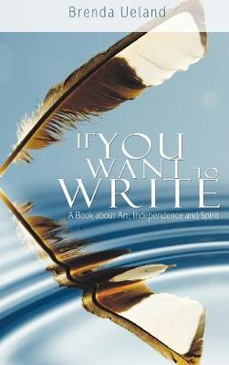 If You Want to Write: A Book about Art, Independence and Spirit - Ueland, Brenda