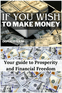 If you wish to make money: Your guide to Prosperity and Financial Freedom