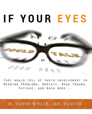 If Your Eyes Could Talk: They Would Tell of Their Involvement in Reading Problems, Anxiety, Head Trauma, Fatigue, and Much More... - Wylie, Todd