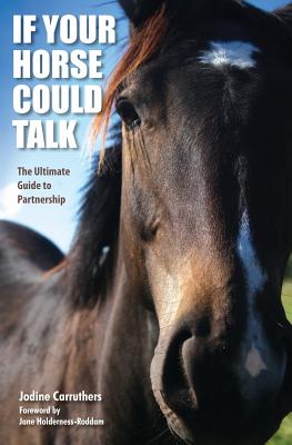 If Your Horse Could Talk: The Ultimate Guide to Partnership - Holderness-Roddam, Jane (Foreword by), and Carruthers, Jodine