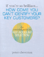 If You're So Brilliant ...How Come You Can't Identify Your Key Customers?: The Essential Guide to Key Account Selection