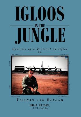 Igloos in the Jungle: Memoirs of a Tactical Airlifter in Vietnam and Beyond - Watson, Brian Lt Col Usaf Ret, and Watson Lt Col Usaf, Ret Brian, and Brian Watson, Lt Col Usaf Ret