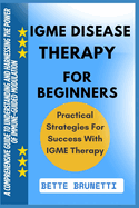 Igme Disease Therapy for Beginners: A Comprehensive Guide To Understanding And Harnessing The Power Of Immune-Guided Modulation