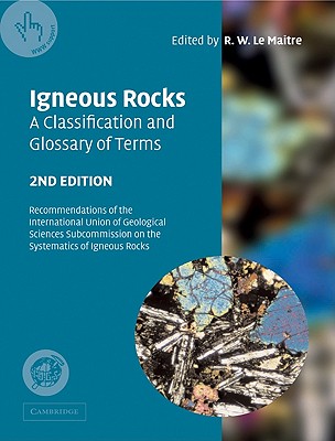 Igneous Rocks: A Classification and Glossary of Terms: Recommendations of the International Union of Geological Sciences Subcommissio - Le Maitre, R W (Editor), and Streckeisen, A (Editor), and Zanettin, B (Editor)