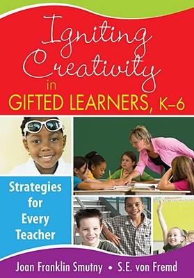 Igniting Creativity in Gifted Learners, K-6: Strategies for Every Teacher - Smutny, Joan F (Editor), and Von Fremd, Sarah E (Editor)