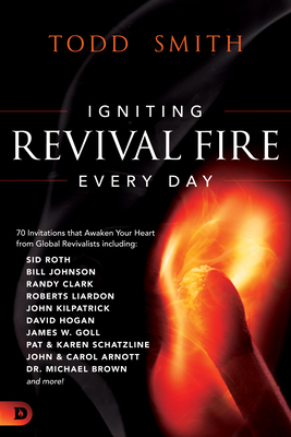 Igniting Revival Fire Everyday: 70 Invitations that Awaken Your Heart from Global Revivalists including Randy Clark, David Hogan, James W. Goll, John and Carol Arnott, Dr. Michael Brown and more! - Smith, Todd