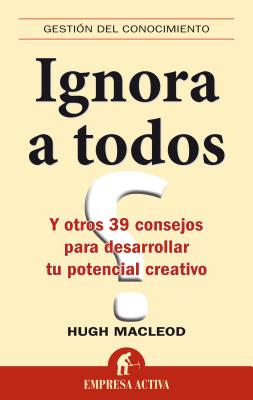 Ignora A Todos: Y Otros 39 Consejos Para Desarrollar Tu Potencial Creativo - MacLeod, Hugo