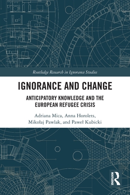 Ignorance and Change: Anticipatory Knowledge and the European Refugee Crisis - Mica, Adriana, and Horolets, Anna, and Pawlak, Mikolaj