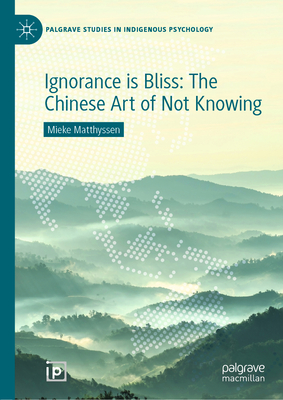 Ignorance Is Bliss: The Chinese Art of Not Knowing - Matthyssen, Mieke, and Yang, Jie (Foreword by), and Sundararajan, Louise (Contributions by)