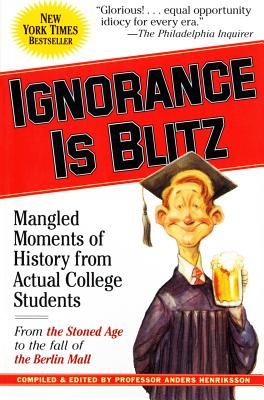 Ignorance Is Blitz: Mangled Moments of History from Actual College Students - Henriksson, Anders