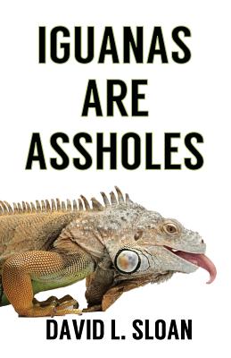 Iguanas Are Assholes - Sloan, David L