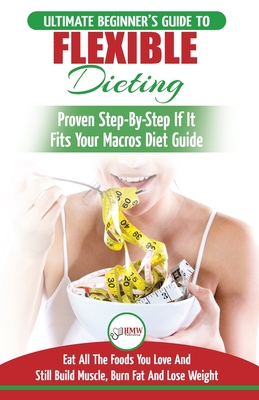 IIFYM & Flexible Dieting: The Ultimate Beginner's Flexible Calorie Counting Diet Guide To Eat All The Foods You Love, If It Fits Your Macros And Still Build Muscle, Burn Fat And Lose Weight - Louissa, Jennifer, and Publishing, Hmw